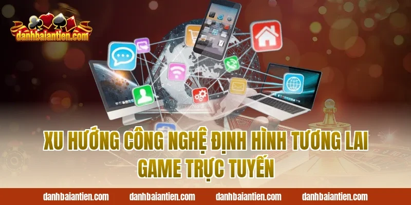 Xu Hướng Công Nghệ Định Hình Tương Lai Game Trực Tuyến