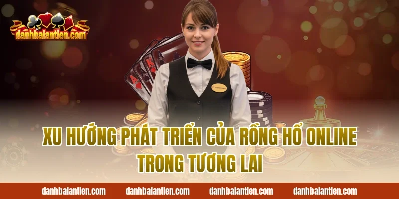 Xu Hướng Phát Triển Của Rồng Hổ Online Trong Tương Lai