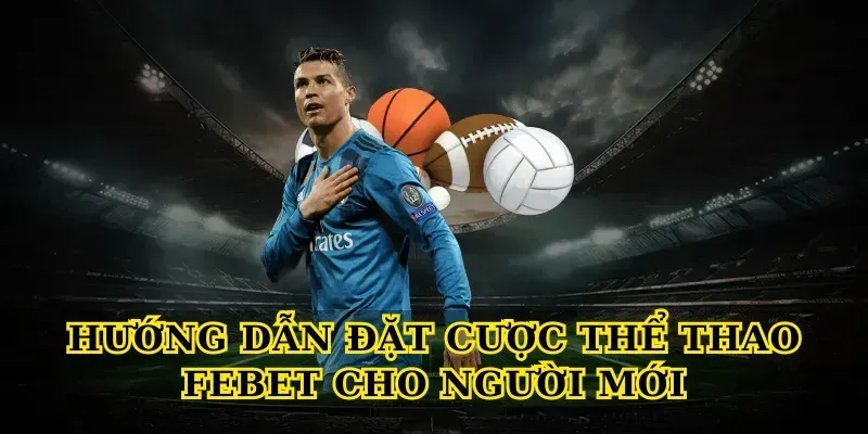 Hướng Dẫn Đặt Cược Thể Thao Febet Cho Người Mới