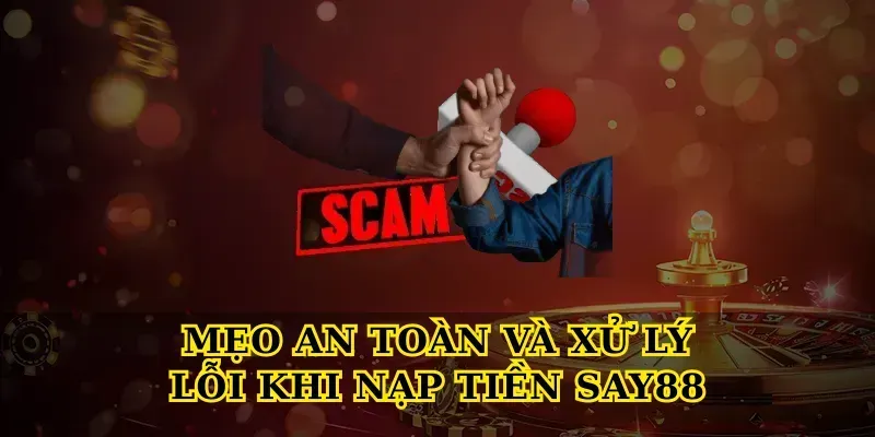 Mẹo an toàn và xử lý lỗi khi nạp tiền say88