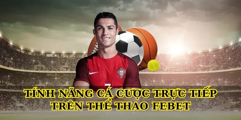 Tính Năng Cá Cược Trực Tiếp Trên Thể Thao Febet