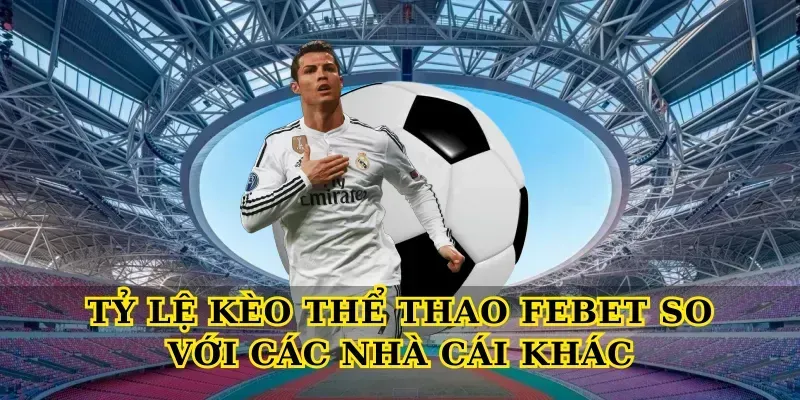 Tỷ Lệ Kèo Thể Thao Febet So Với Các Nhà Cái Khác